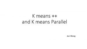 K means and K means Parallel Jun Wang