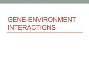 GENEENVIRONMENT INTERACTIONS GeneEnvironment Interactions Complex diseases result from