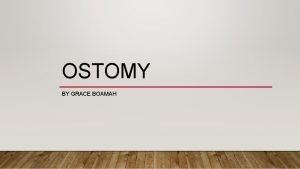 OSTOMY BY GRACE BOAMAH WHAT IS AN OSTOMY