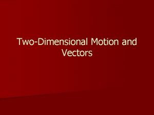 TwoDimensional Motion and Vectors Scalars and Vectors n