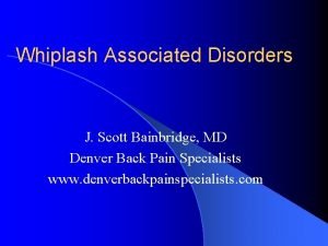 Whiplash Associated Disorders J Scott Bainbridge MD Denver