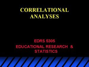 CORRELATIONAL ANALYSES EDRS 5305 EDUCATIONAL RESEARCH STATISTICS u