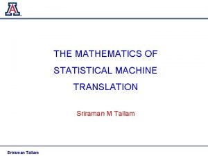 THE MATHEMATICS OF STATISTICAL MACHINE TRANSLATION Sriraman M