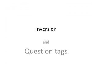 Inversion and Question tags Inversion after negative adverbs