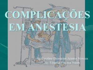 COMPLICAES EM ANESTESIA Ac Caroline Guimares Arantes Moreira