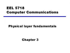 EEL 5718 Computer Communications Physical layer fundamentals Chapter