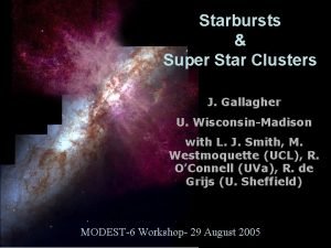 Starbursts Super Star Clusters J Gallagher U WisconsinMadison