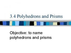 3 4 Polyhedrons and Prisms Objective to name