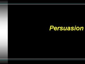 Persuasion What is Persuasion Persuasion is the communication