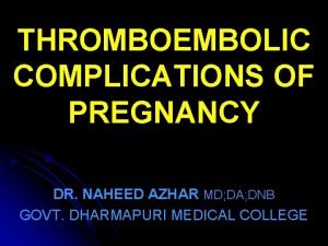 THROMBOEMBOLIC COMPLICATIONS OF PREGNANCY DR NAHEED AZHAR MD