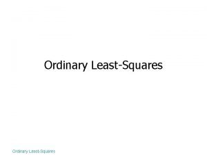Ordinary LeastSquares Outline Linear regression Geometry of leastsquares Ordinary LeastSquares Outline Linear regression Geometry of leastsquares