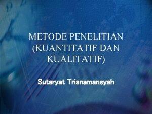 METODE PENELITIAN KUANTITATIF DAN KUALITATIF Sutaryat Trisnamansyah HASRAT