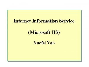 Internet Information Service Microsoft IIS Xuefei Yao Overview