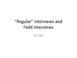 Regular Interviews and Field Interviews CS 569 Interview