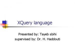 XQuery language Presented by Tayeb sbihi supervised by