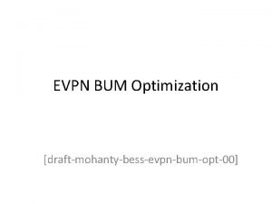 EVPN BUM Optimization draftmohantybessevpnbumopt00 Problem Statement With increasing