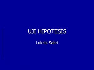 UJI HIPOTESIS Luknis Sabri UJI HIPOTESIS SIGNIFICANCE TESTING