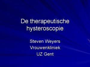 De therapeutische hysteroscopie Steven Weyers Vrouwenkliniek UZ Gent