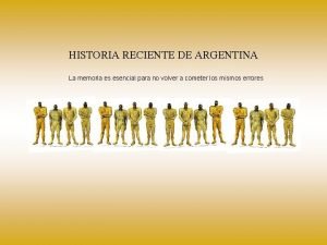 HISTORIA RECIENTE DE ARGENTINA La memoria es esencial