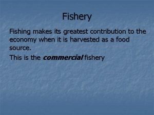 Fishery Fishing makes its greatest contribution to the