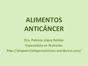 ALIMENTOS ANTICNCER Dra Patricia Lpez Roldn Especialista en