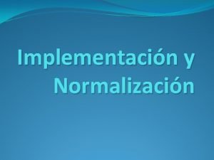 Implementacin y Normalizacin Implementacin y normalizacin de la