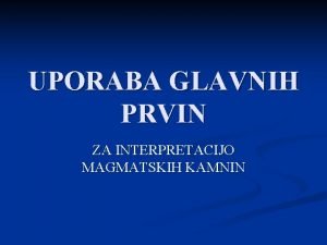 UPORABA GLAVNIH PRVIN ZA INTERPRETACIJO MAGMATSKIH KAMNIN Sestava