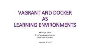 VAGRANT AND DOCKER AS LEARNING ENVIRONMENTS Christinger Tomer