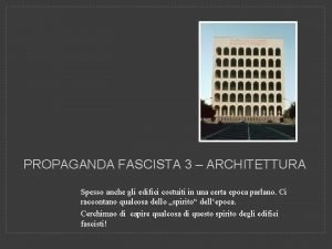 PROPAGANDA FASCISTA 3 ARCHITETTURA Spesso anche gli edifici