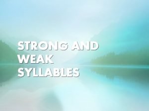STRONG AND WEAK SYLLABLES STRONG AND WEAK One STRONG AND WEAK SYLLABLES STRONG AND WEAK One