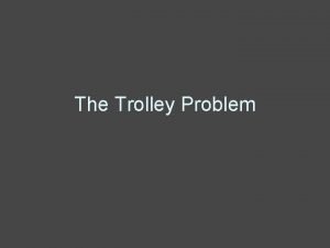 The Trolley Problem The Trolley Problem A trolley