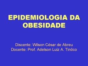 EPIDEMIOLOGIA DA OBESIDADE Discente Wilson Csar de Abreu