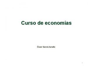 Curso de economas scar Garca Jurado 1 Introduccin