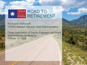 ROAD TO RETIREMENT Richard Ashcraft TCDRS Member Services
