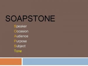 SOAPSTONE Speaker Occasion Audience Purpose Subject Tone SOAPSTONE