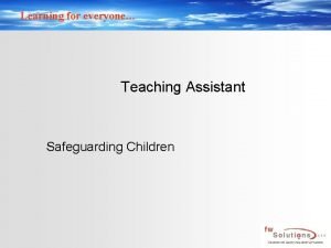 Learning for everyone Teaching Assistant Safeguarding Children Learning