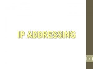 1 IP Addressing IP Addressing is Logical Addressing