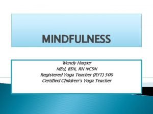 MINDFULNESS Wendy Harper MEd BSN RN NCSN Registered