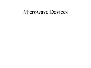 Microwave Devices Introduction Microwaves have frequencies 1 GHz