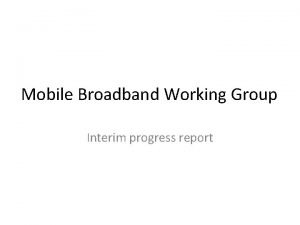 Mobile Broadband Working Group Interim progress report Status
