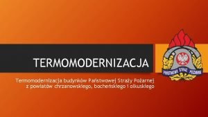 TERMOMODERNIZACJA Termomodernizacja budynkw Pastwowej Stray Poarnej z powiatw