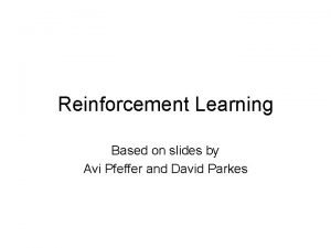 Reinforcement Learning Based on slides by Avi Pfeffer