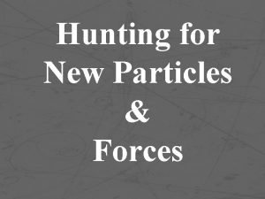 Hunting for New Particles Forces Example Two particles Hunting for New Particles Forces Example Two particles