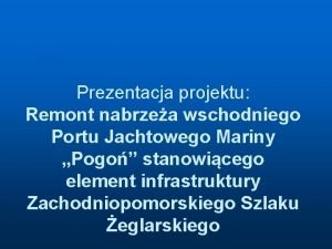 Prezentacja projektu Remont nabrzea wschodniego Portu Jachtowego Mariny