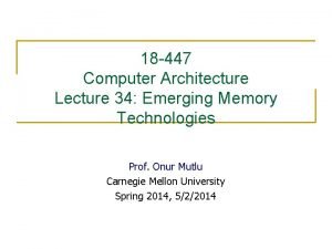 18 447 Computer Architecture Lecture 34 Emerging Memory