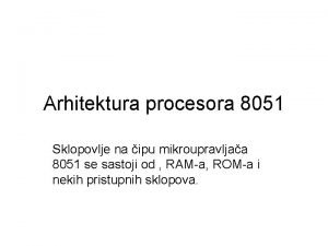 Arhitektura procesora 8051 Sklopovlje na ipu mikroupravljaa 8051 Arhitektura procesora 8051 Sklopovlje na ipu mikroupravljaa 8051