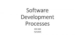 Software Development Processes CSCI 420 Fall 2019 Software