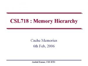 CSL 718 Memory Hierarchy Cache Memories 6 th