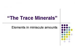 The Trace Minerals Elements in miniscule amounts Itty