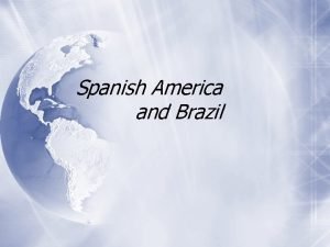 Spanish America and Brazil Spains New World Empire